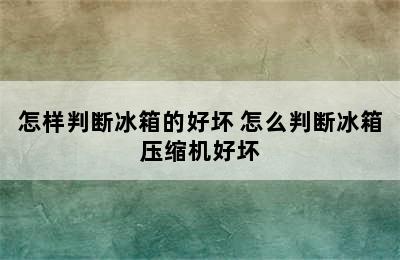 怎样判断冰箱的好坏 怎么判断冰箱压缩机好坏